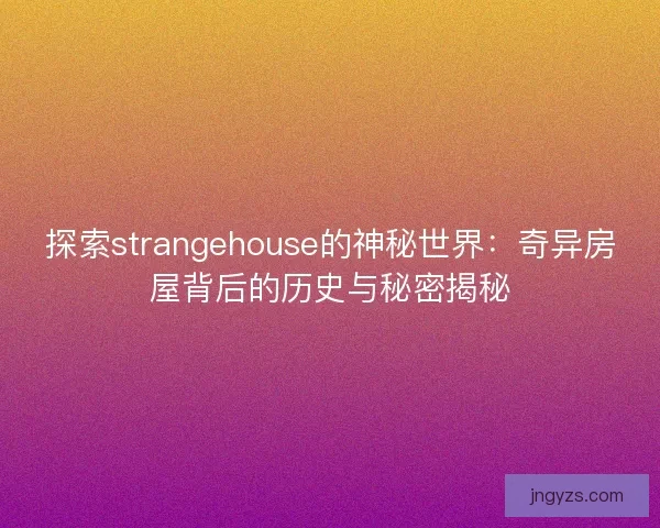 探索strangehouse的神秘世界：奇异房屋背后的历史与秘密揭秘