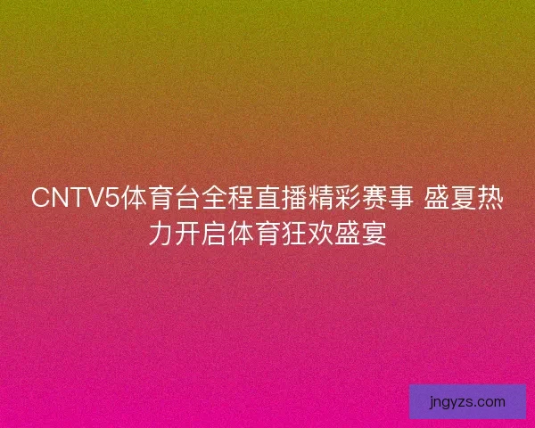 CNTV5体育台全程直播精彩赛事 盛夏热力开启体育狂欢盛宴
