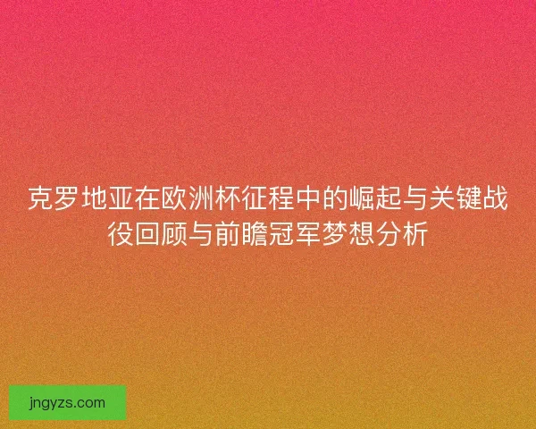 克罗地亚在欧洲杯征程中的崛起与关键战役回顾与前瞻冠军梦想分析